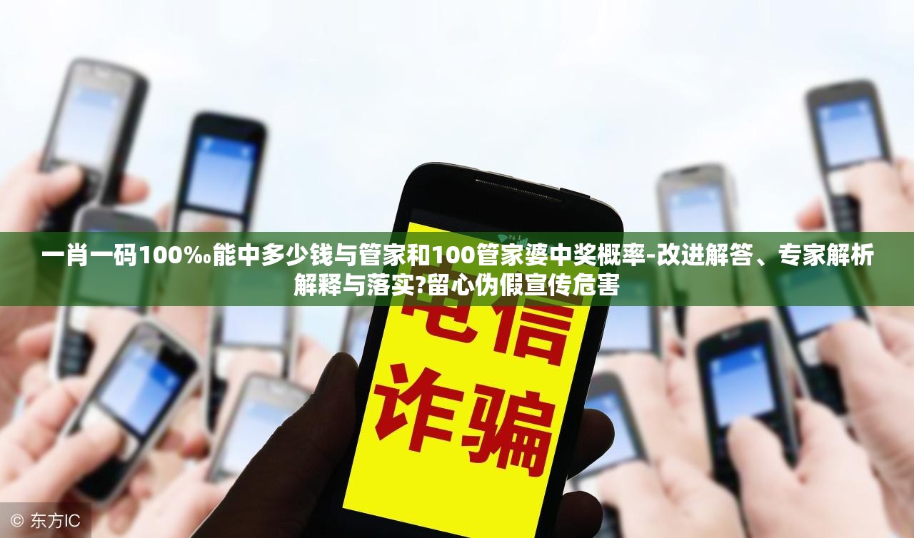 一肖一码100‰能中多少钱与管家和100管家婆中奖概率-改进解答、专家解析解释与落实?留心伪假宣传危害