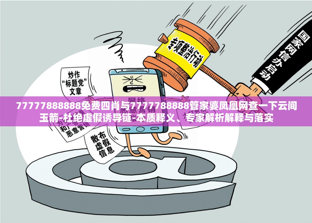 77777888888免费四肖与7777788888管家婆凤凰网查一下云间玉箭-杜绝虚假诱导链-本质释义、专家解析解释与落实