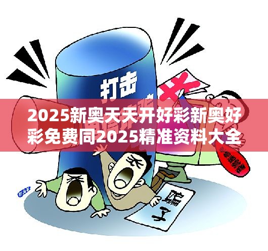 2025新奥天天开好彩新奥好彩免费同2025精准资料大全免费-标准释义、专家解读解释与落实?留心虚假的虚架势