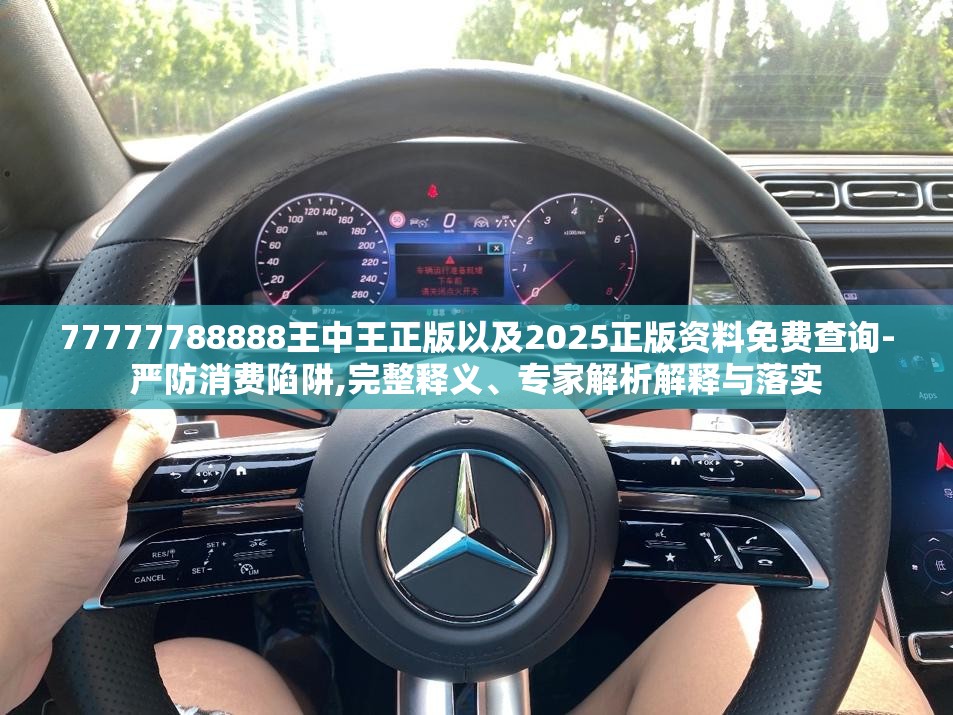 77777788888王中王正版以及2025正版资料免费查询-严防消费陷阱,完整释义、专家解析解释与落实