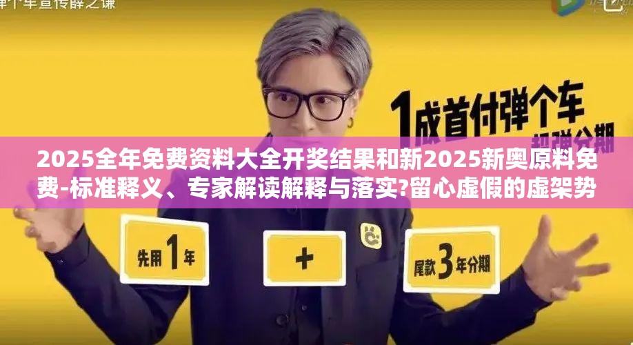 2025全年免费资料大全开奖结果和新2025新奥原料免费-标准释义、专家解读解释与落实?留心虚假的虚架势