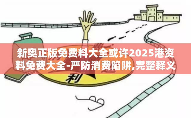 新奥正版免费料大全或许2025港资料免费大全-严防消费陷阱,完整释义、专家解析解释与落实
