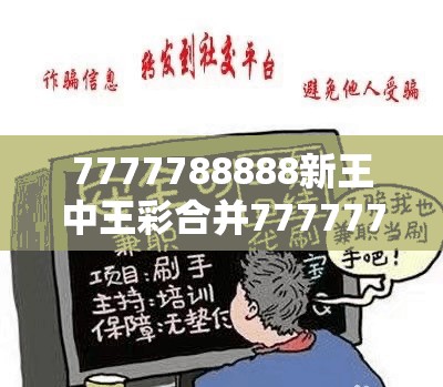7777788888新王中王彩合并77777788888王中王正版-预防剖析、专家解读解释与落实,警惕诱导性陷阱