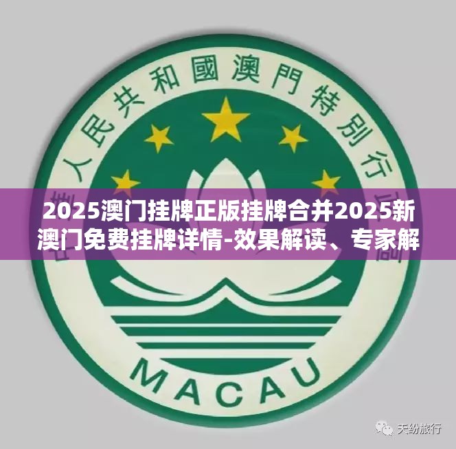 2025澳门挂牌正版挂牌合并2025新澳门免费挂牌详情-效果解读、专家解析解释与落实