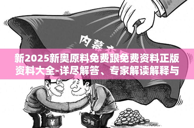 新2025新奥原料免费跟免费资料正版资料大全-详尽解答、专家解读解释与落实?小心虚假的陷阱