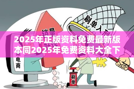 2025年正版资料免费最新版本同2025年免费资料大全下载入口-标准释义、专家解读解释与落实?留心虚假的虚架势