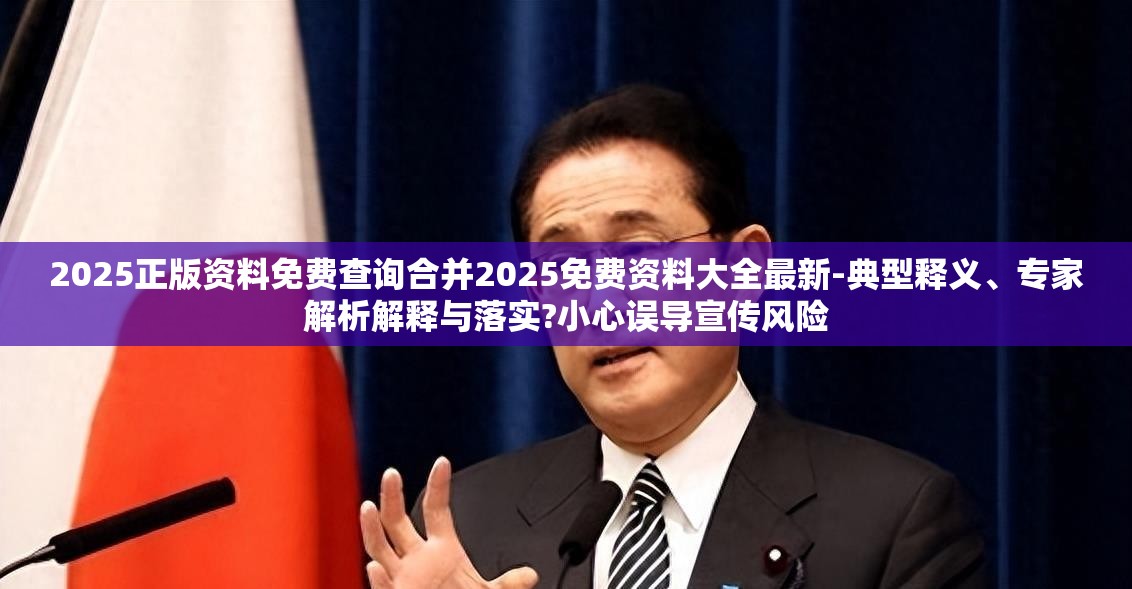2025正版资料免费查询合并2025免费资料大全最新-典型释义、专家解析解释与落实?小心误导宣传风险
