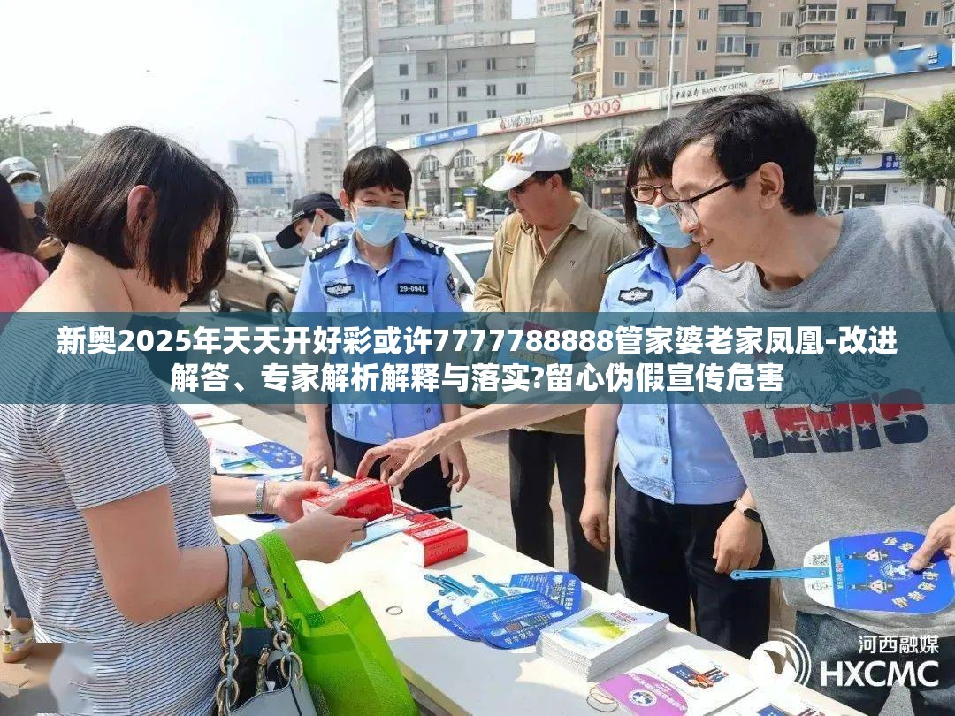 新奥2025年天天开好彩或许7777788888管家婆老家凤凰-改进解答、专家解析解释与落实?留心伪假宣传危害