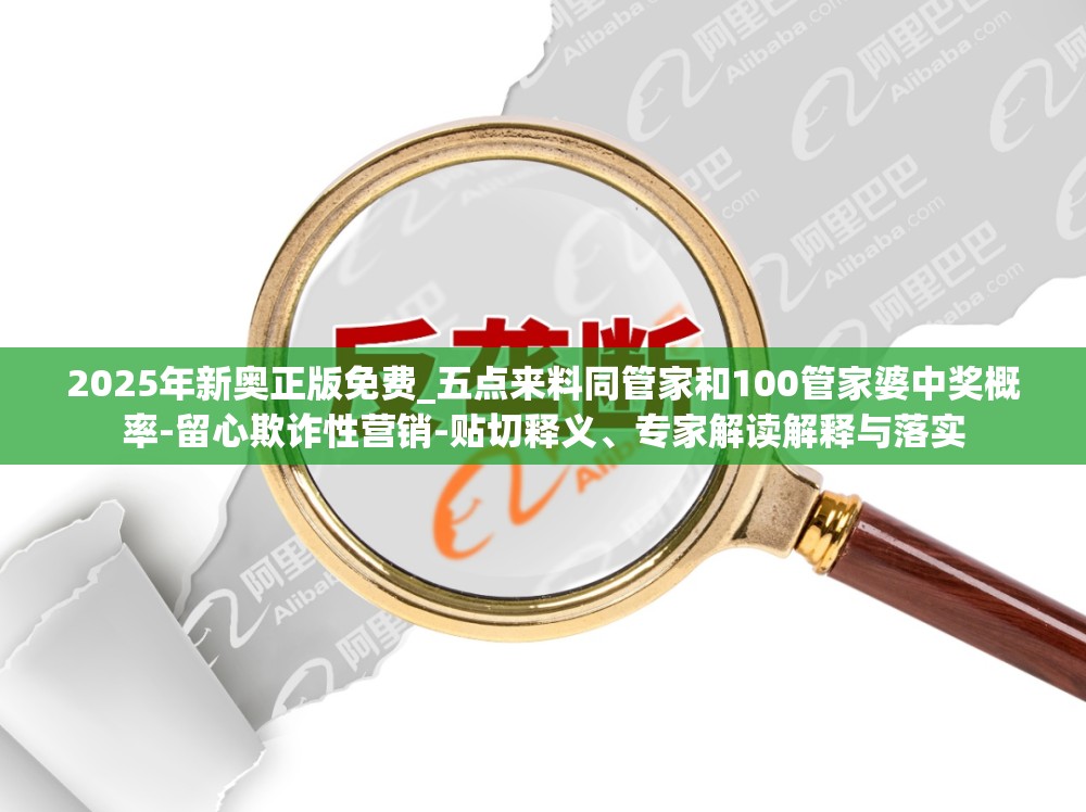 2025年新奥正版免费_五点来料同管家和100管家婆中奖概率-留心欺诈性营销-贴切释义、专家解读解释与落实