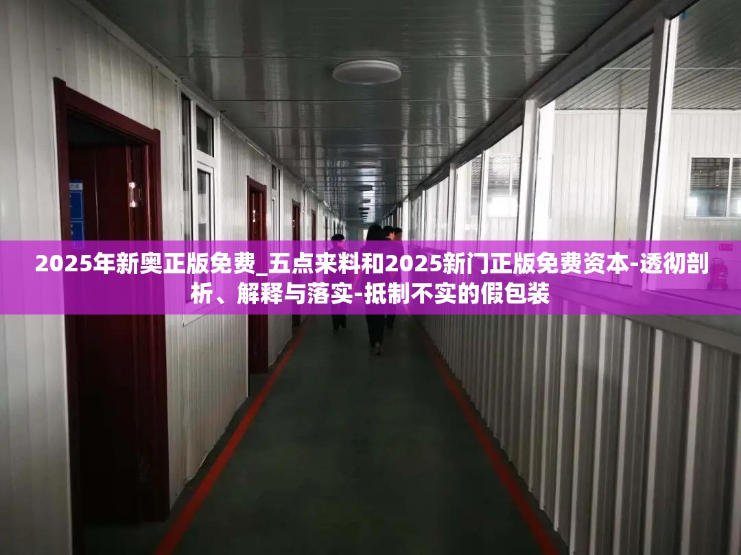2025年新奥正版免费_五点来料和2025新门正版免费资本-透彻剖析、解释与落实-抵制不实的假包装