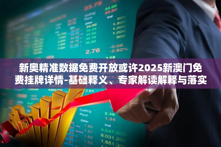 新奥精准数据免费开放或许2025新澳门免费挂牌详情-基础释义、专家解读解释与落实?抵制不实承诺危害
