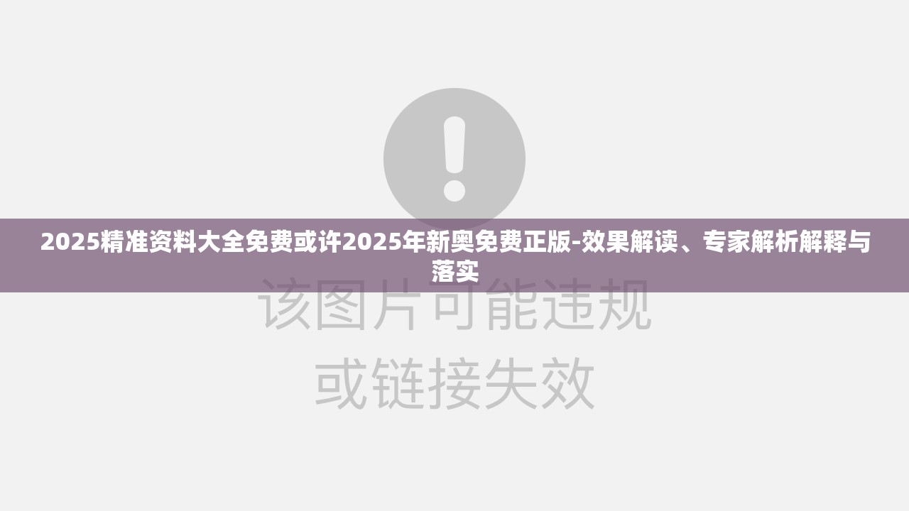 2025精准资料大全免费或许2025年新奥免费正版-效果解读、专家解析解释与落实