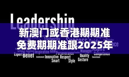 新澳门或香港期期准免费期期准跟2025年天天开彩免费大全-营销释义、专家解析解释与落实,小心言过其实推广