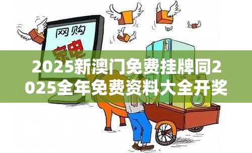 2025新澳门免费挂牌同2025全年免费资料大全开奖结果-社会释义、解释与落实-留心欺诈性广告