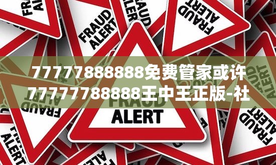 77777888888免费管家或许77777788888王中王正版-社会释义、解释与落实-留心欺诈性广告