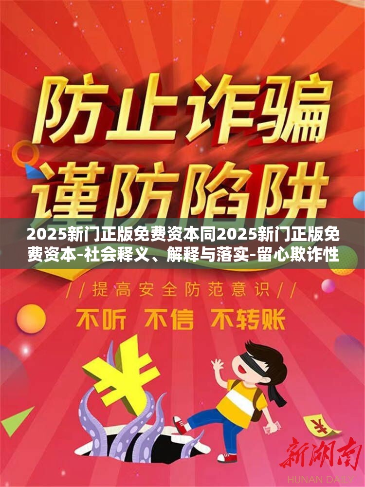 2025新门正版免费资本同2025新门正版免费资本-社会释义、解释与落实-留心欺诈性广告