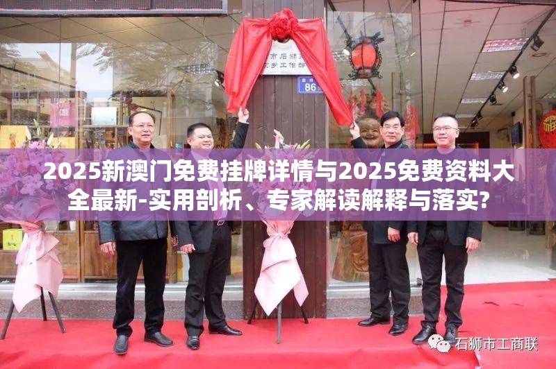 2025新澳门免费挂牌详情与2025免费资料大全最新-实用剖析、专家解读解释与落实?