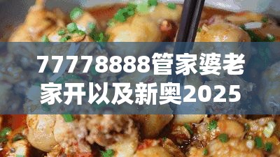 77778888管家婆老家开以及新奥2025天天开好彩-杜绝虚假诱导链-本质释义、专家解析解释与落实