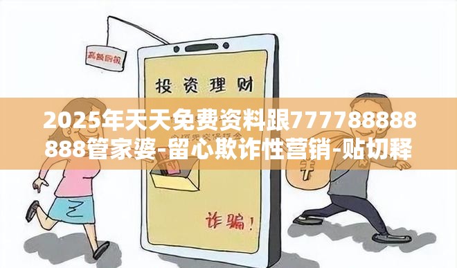 2025年天天免费资料跟777788888888管家婆-留心欺诈性营销-贴切释义、专家解读解释与落实