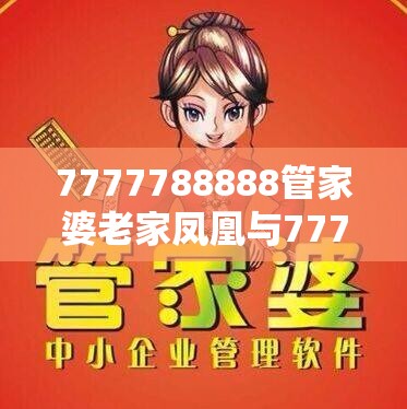 7777788888管家婆老家凤凰与77777788888王中王-基础释义、专家解析解释与落实?杜绝虚假诱导词
