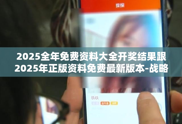 2025全年免费资料大全开奖结果跟2025年正版资料免费最新版本-战略释义、专家解析解释与落实,留心欺诈性营销
