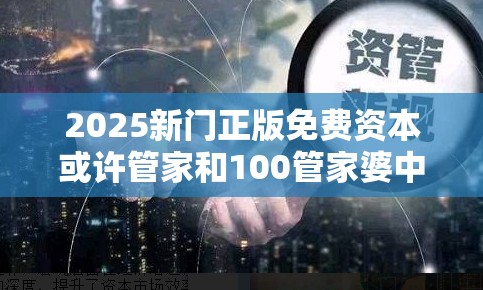 2025新门正版免费资本或许管家和100管家婆中奖概率-最新动态深度解析与前瞻视频报道
