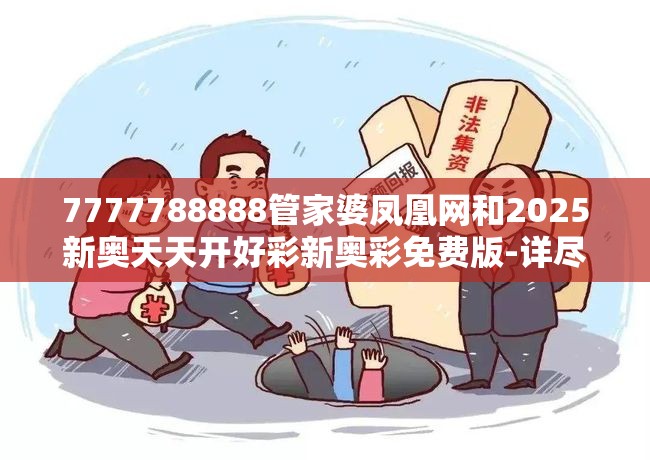7777788888管家婆凤凰网和2025新奥天天开好彩新奥彩免费版-详尽解答、专家解读解释与落实?小心虚假的陷阱