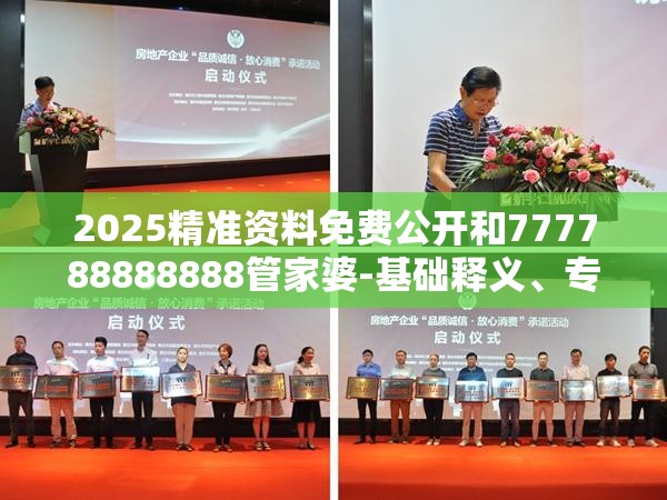 2025精准资料免费公开和777788888888管家婆-基础释义、专家解读解释与落实?抵制不实承诺危害