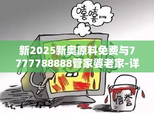 新2025新奥原料免费与7777788888管家婆老家-详尽解答、专家解读解释与落实?小心虚假的陷阱