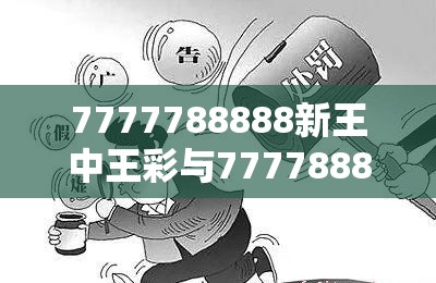 7777788888新王中王彩与77778888管家婆老家开-留心欺诈性营销-贴切释义、专家解读解释与落实
