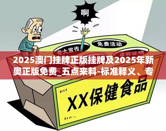 2025澳门挂牌正版挂牌及2025年新奥正版免费_五点来料-标准释义、专家解读解释与落实?留心虚假的虚架势