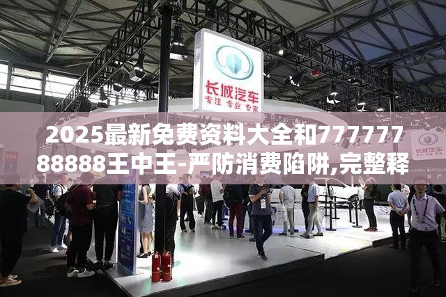 2025最新免费资料大全和77777788888王中王-严防消费陷阱,完整释义、专家解析解释与落实