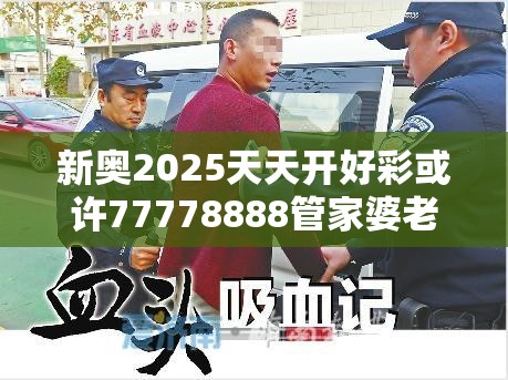 新奥2025天天开好彩或许77778888管家婆老家开-留心误导的假幌子链