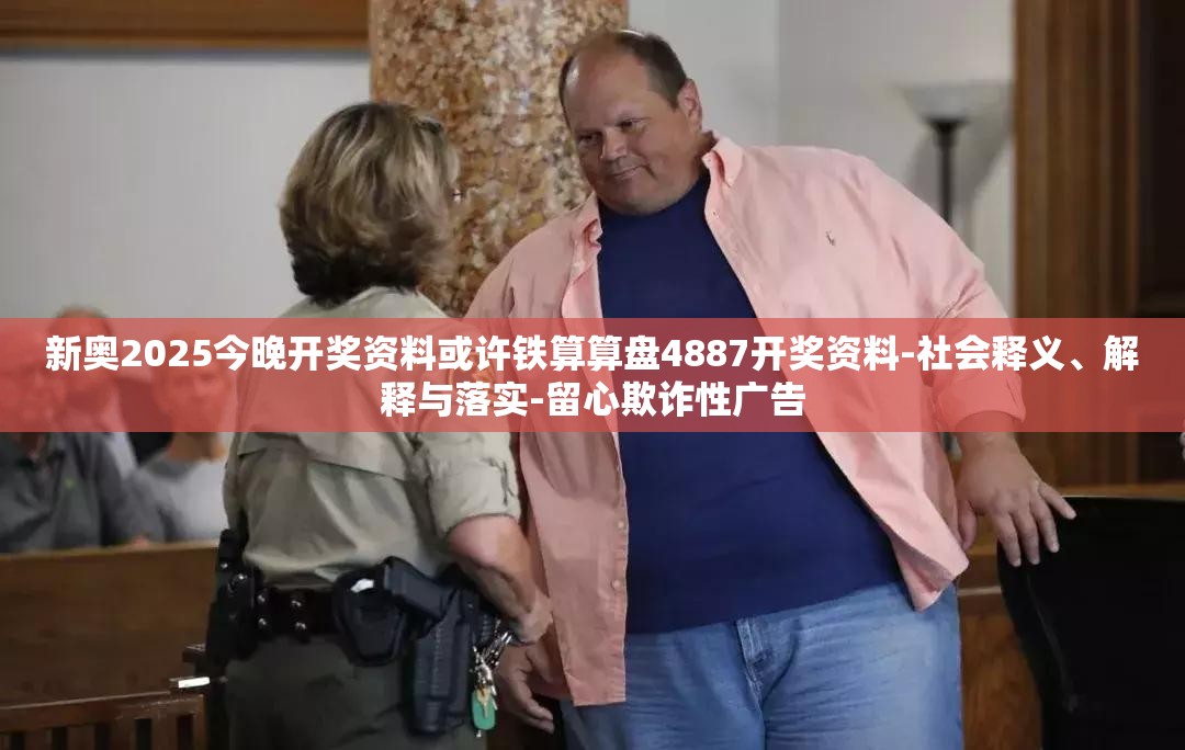新奥2025今晚开奖资料或许铁算算盘4887开奖资料-社会释义、解释与落实-留心欺诈性广告