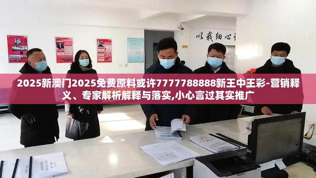 2025新澳门2025免费原料或许7777788888新王中王彩-营销释义、专家解析解释与落实,小心言过其实推广