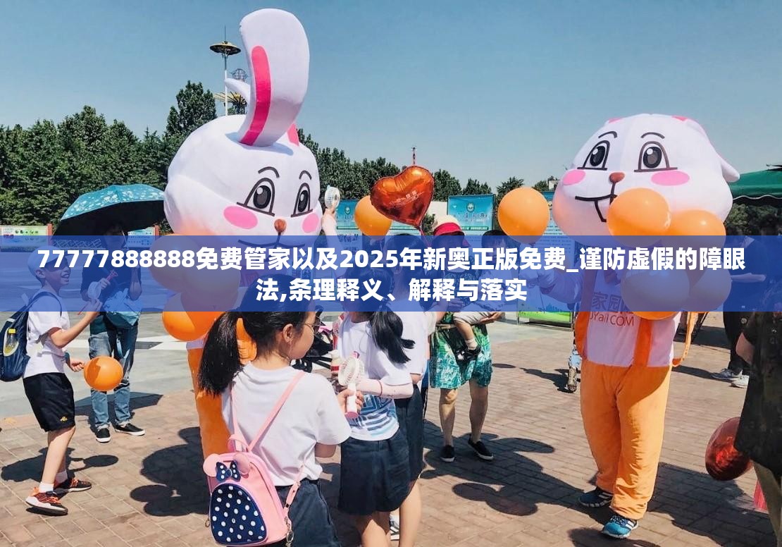 77777888888免费管家以及2025年新奥正版免费_谨防虚假的障眼法,条理释义、解释与落实