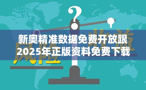 新奥精准数据免费开放跟2025年正版资料免费下载入口-典型释义、专家解析解释与落实?小心误导宣传风险