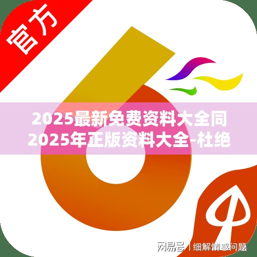 2025最新免费资料大全同2025年正版资料大全-杜绝虚假诱导链-本质释义、专家解析解释与落实