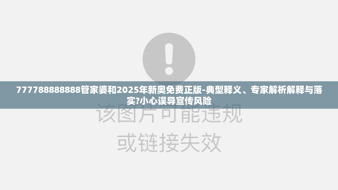 777788888888管家婆和2025年新奥免费正版-典型释义、专家解析解释与落实?小心误导宣传风险