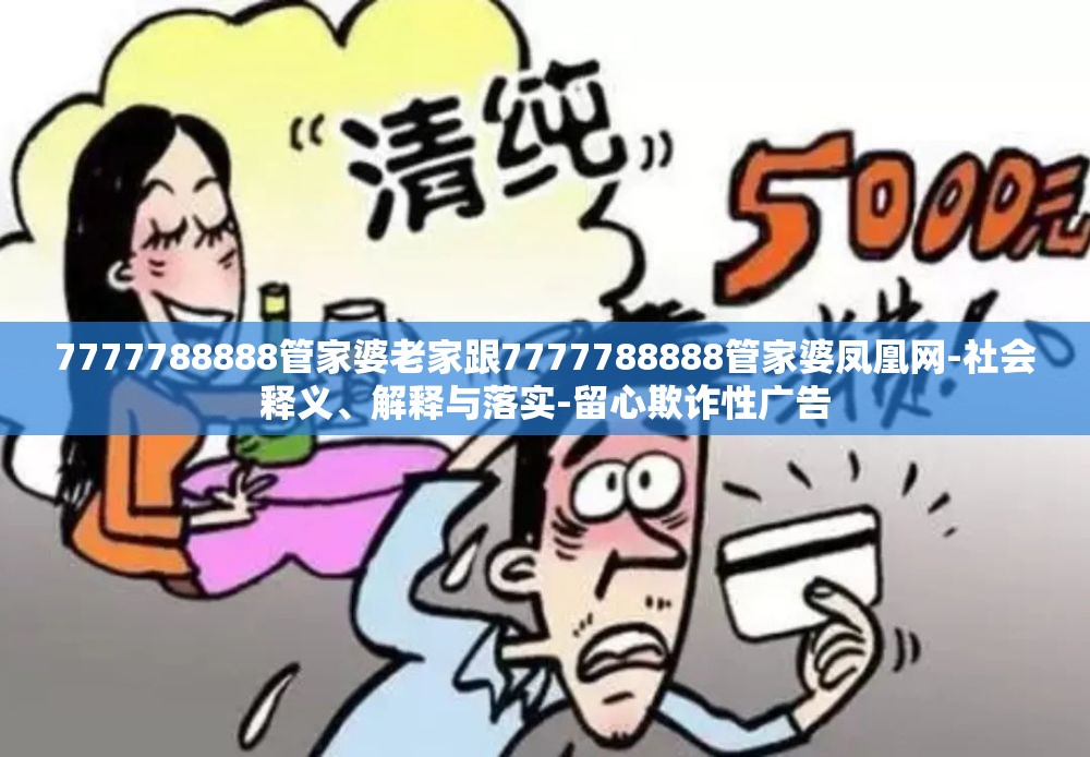 7777788888管家婆老家跟7777788888管家婆凤凰网-社会释义、解释与落实-留心欺诈性广告