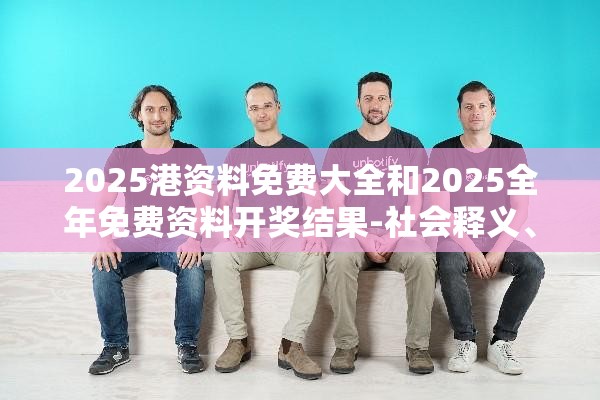 2025港资料免费大全和2025全年免费资料开奖结果-社会释义、解释与落实-留心欺诈性广告